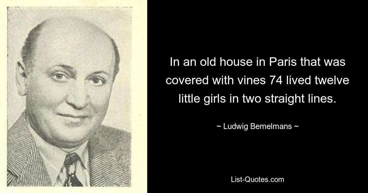 В старом парижском доме, увитом виноградной лозой, в две прямые линии жили двенадцать маленьких девочек. — © Людвиг Бемельманс 