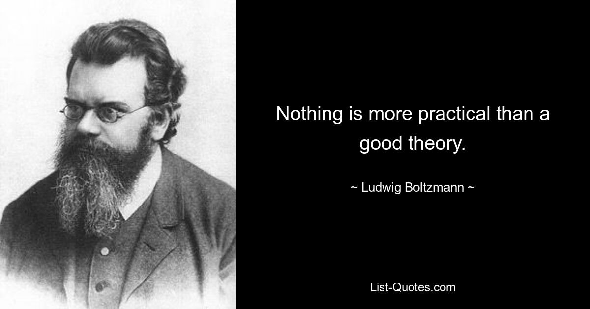 Nothing is more practical than a good theory. — © Ludwig Boltzmann