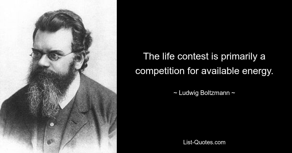 The life contest is primarily a competition for available energy. — © Ludwig Boltzmann