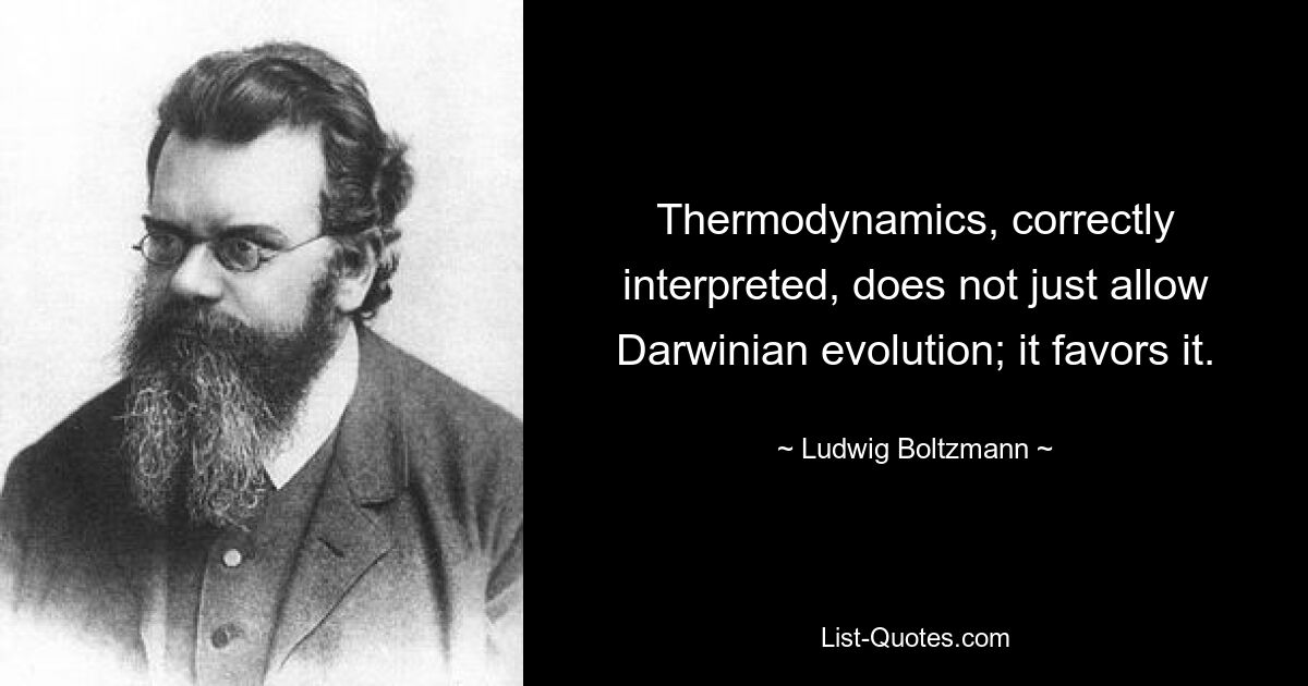 Thermodynamics, correctly interpreted, does not just allow Darwinian evolution; it favors it. — © Ludwig Boltzmann