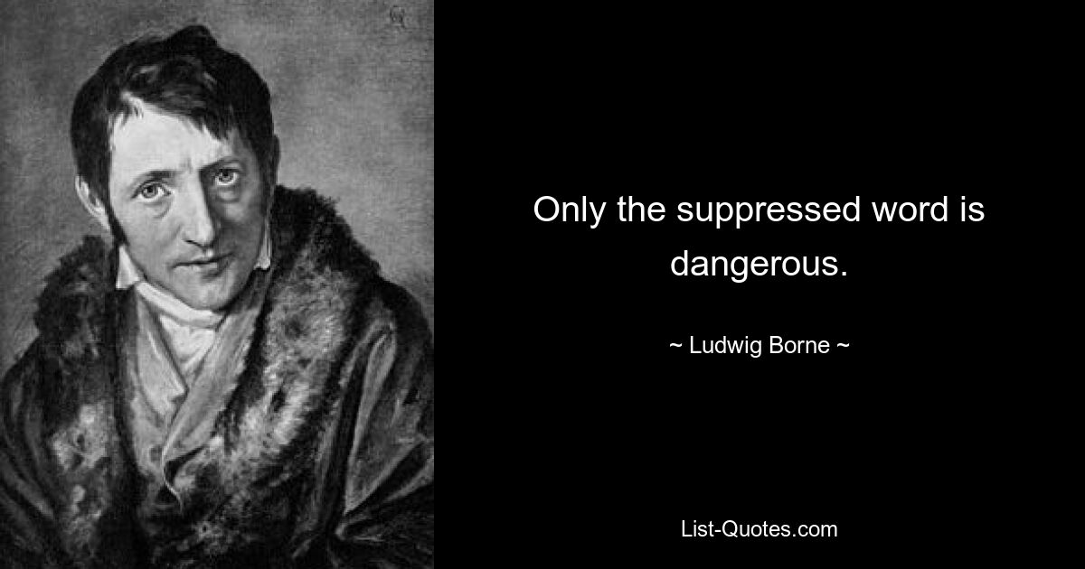 Only the suppressed word is dangerous. — © Ludwig Borne