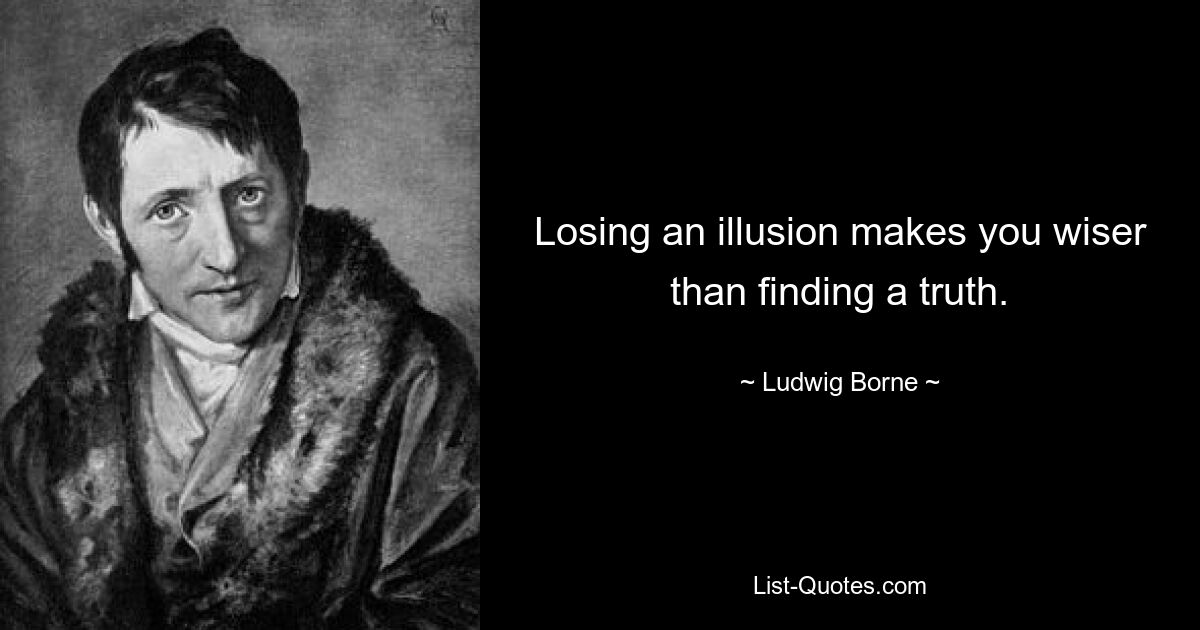 Losing an illusion makes you wiser than finding a truth. — © Ludwig Borne