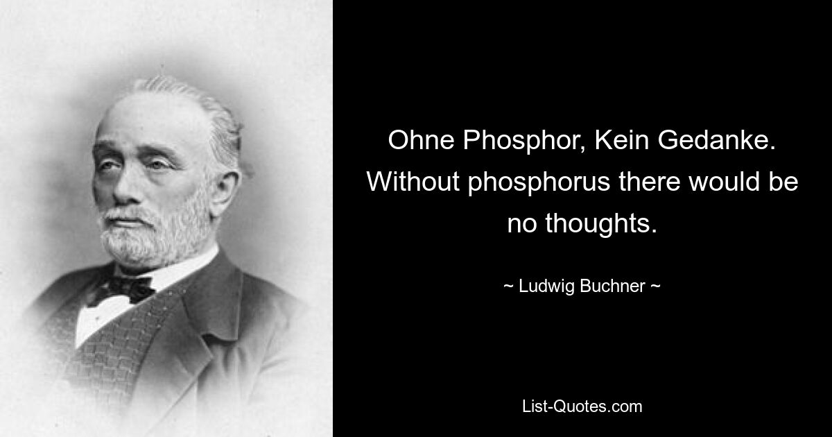 Ohne Phosphor, Kein Gedanke. Without phosphorus there would be no thoughts. — © Ludwig Buchner