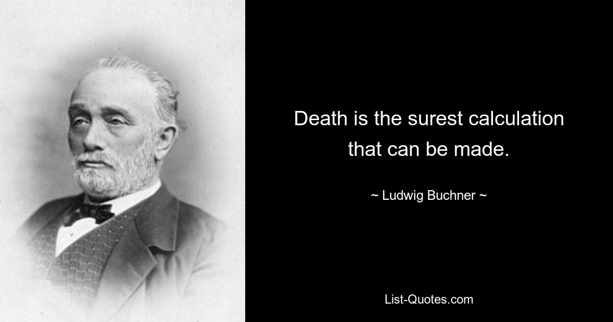 Death is the surest calculation that can be made. — © Ludwig Buchner