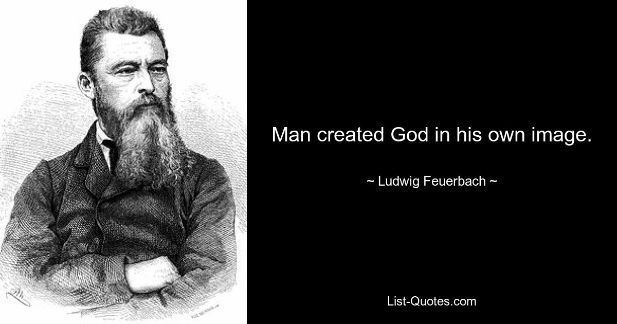 Man created God in his own image. — © Ludwig Feuerbach