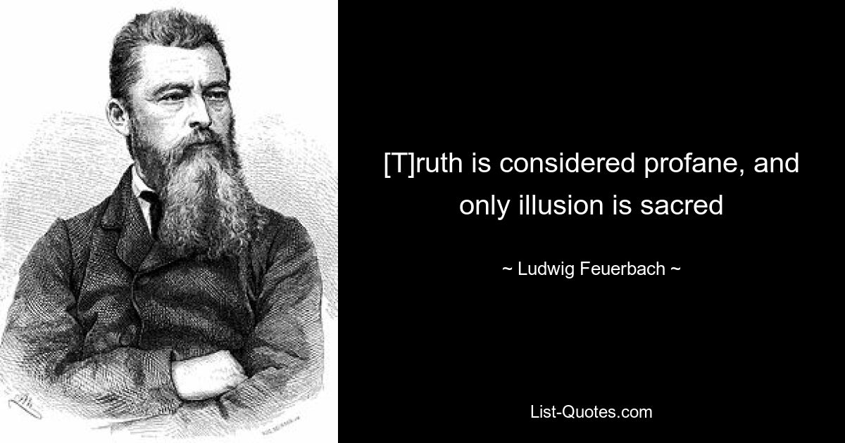 [T]правда считается профанной, а священной является только иллюзия — © Ludwig Feuerbach