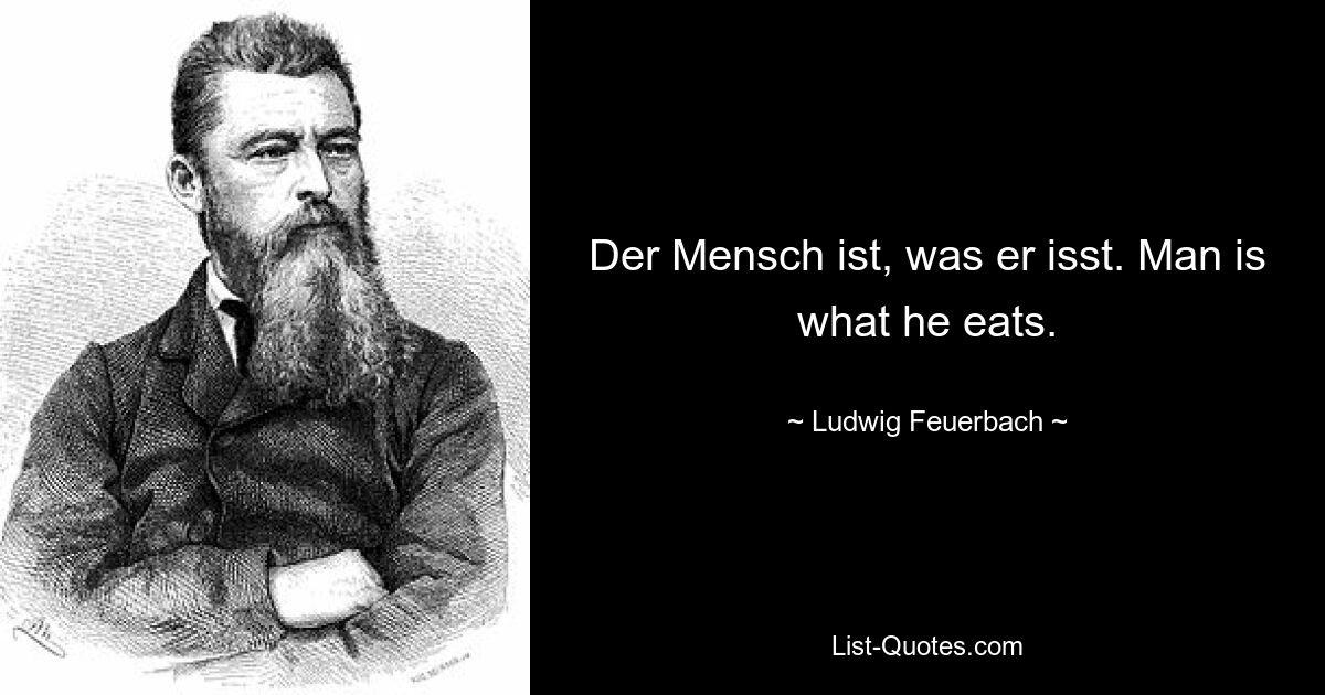 Der Mensch ist, was er isst. Man is what he eats. — © Ludwig Feuerbach