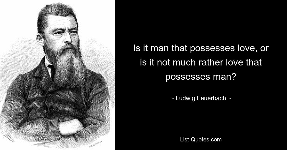 Человек ли обладает любовью, или, скорее, любовь владеет человеком? — © Людвиг Фейербах