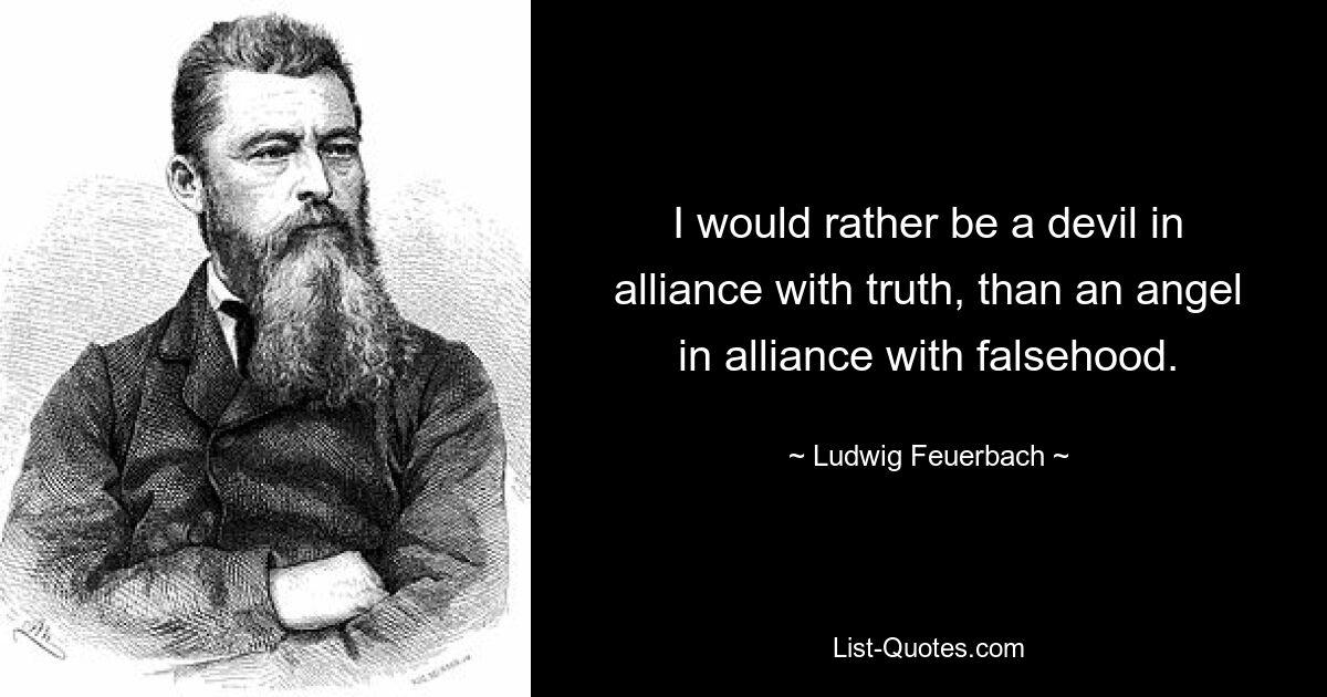 I would rather be a devil in alliance with truth, than an angel in alliance with falsehood. — © Ludwig Feuerbach