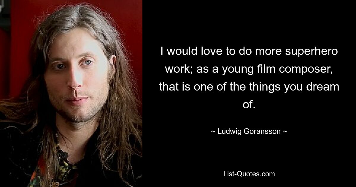 I would love to do more superhero work; as a young film composer, that is one of the things you dream of. — © Ludwig Goransson