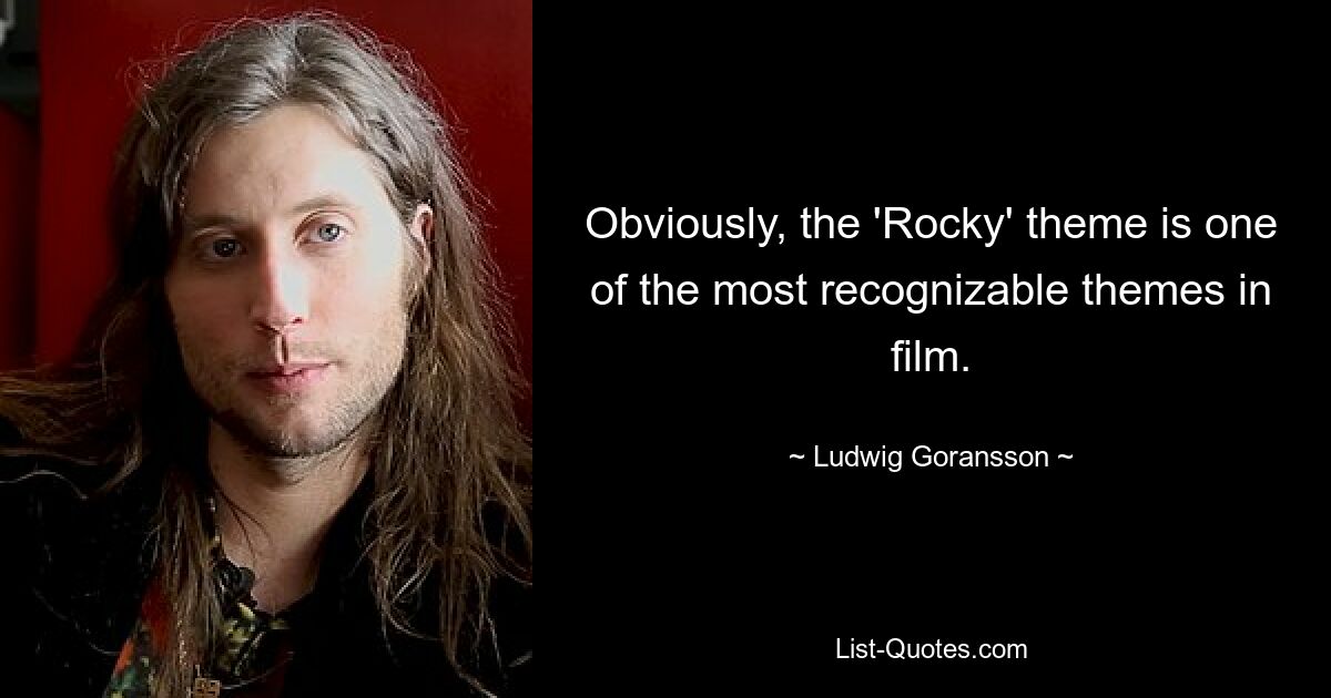 Obviously, the 'Rocky' theme is one of the most recognizable themes in film. — © Ludwig Goransson