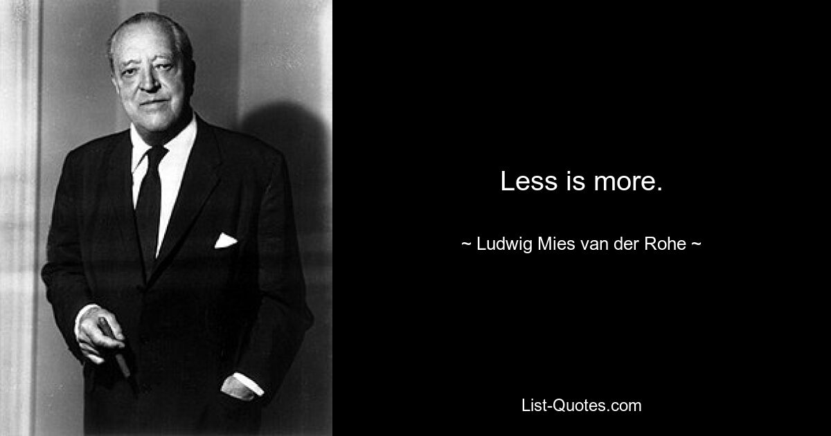 Less is more. — © Ludwig Mies van der Rohe