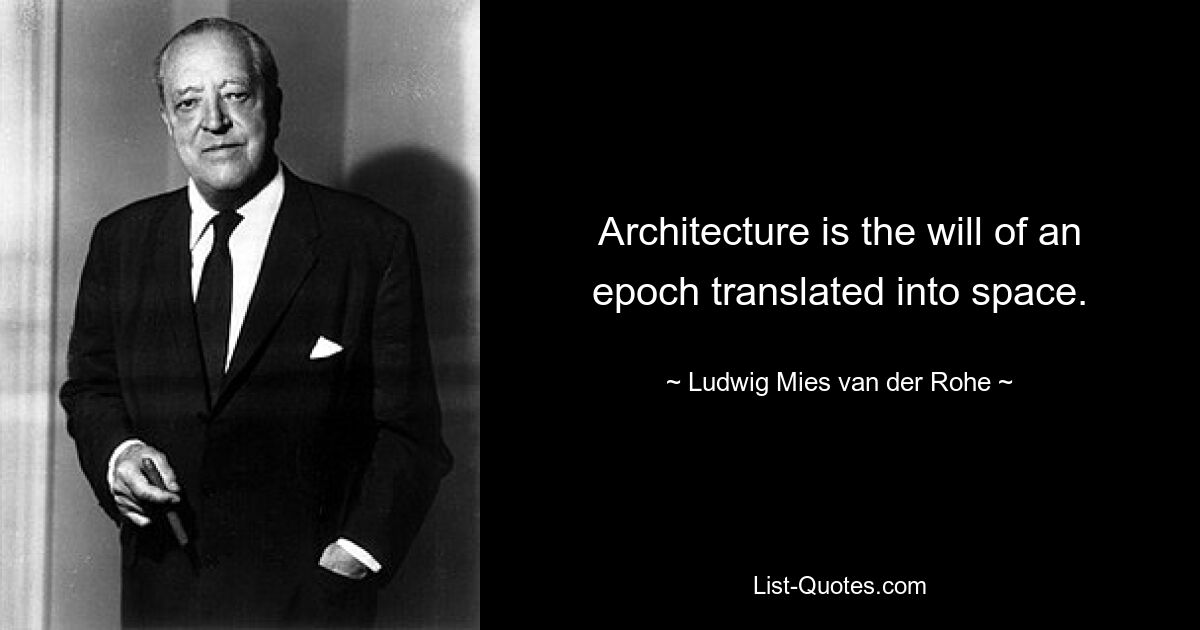 Architecture is the will of an epoch translated into space. — © Ludwig Mies van der Rohe