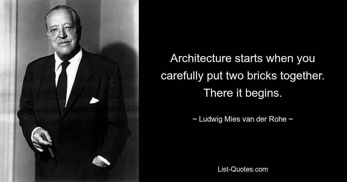 Architecture starts when you carefully put two bricks together. There it begins. — © Ludwig Mies van der Rohe