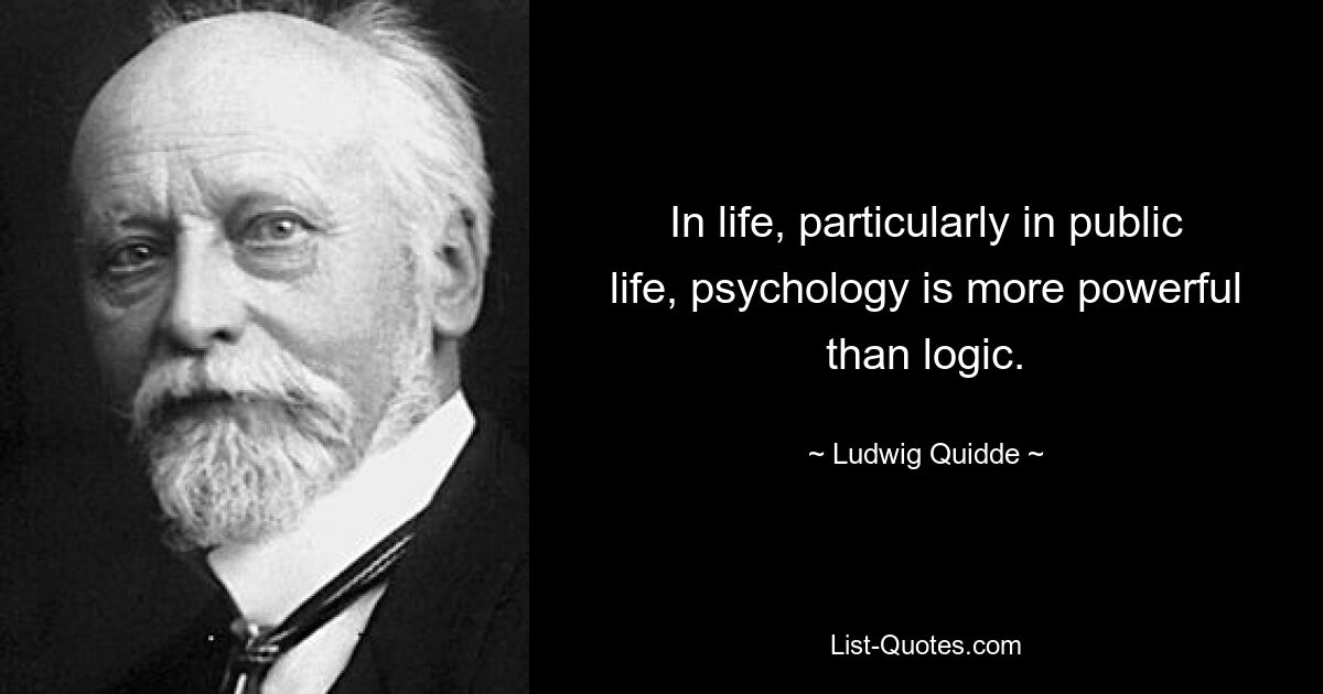 В жизни, особенно в общественной жизни, психология сильнее логики. — © Людвиг Квидде 