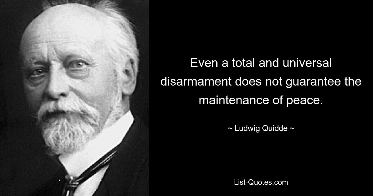 Even a total and universal disarmament does not guarantee the maintenance of peace. — © Ludwig Quidde