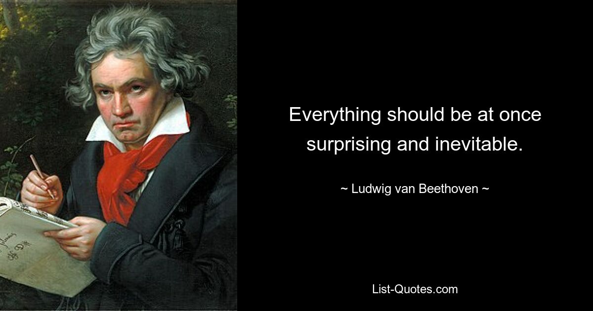 Everything should be at once surprising and inevitable. — © Ludwig van Beethoven