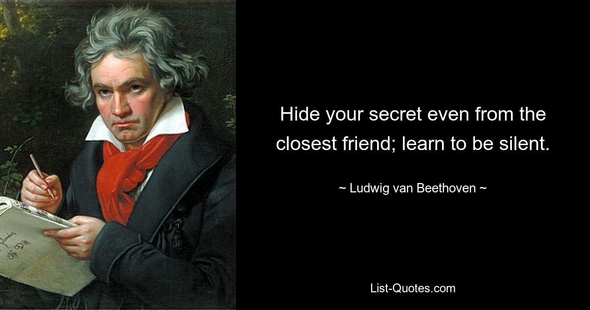 Hide your secret even from the closest friend; learn to be silent. — © Ludwig van Beethoven