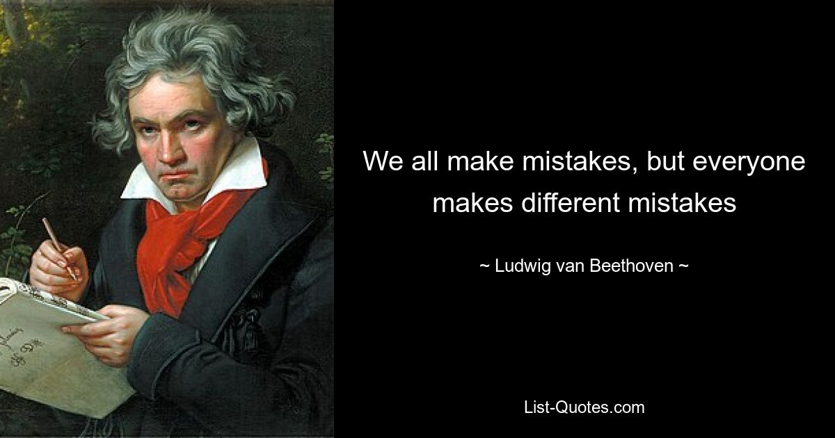 We all make mistakes, but everyone makes different mistakes — © Ludwig van Beethoven