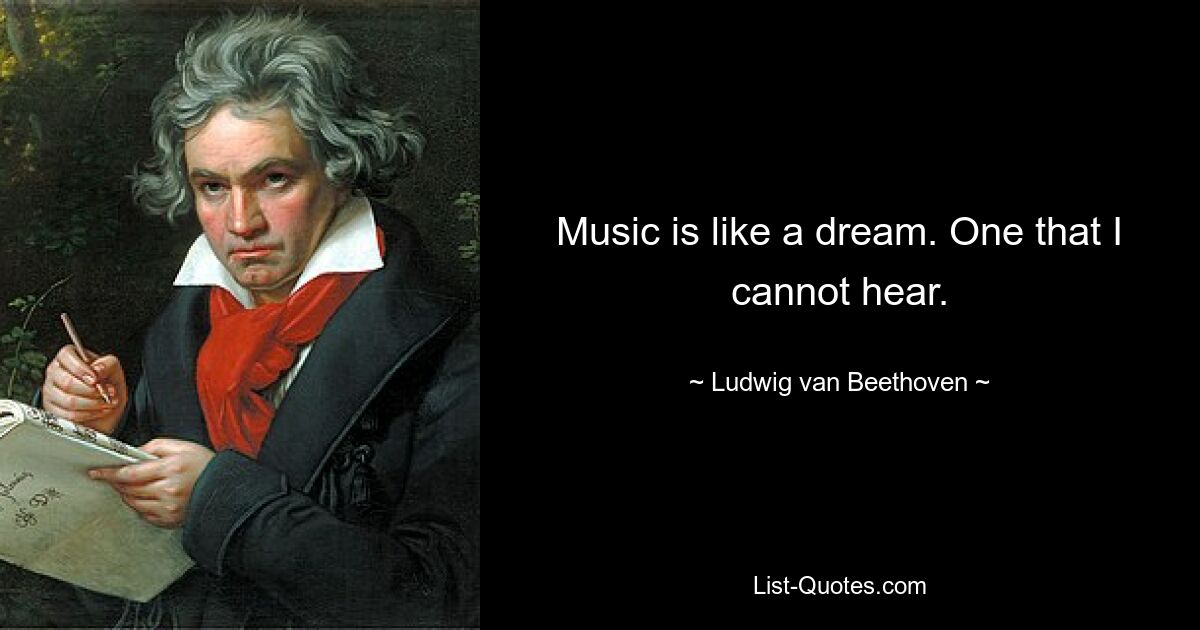 Music is like a dream. One that I cannot hear. — © Ludwig van Beethoven