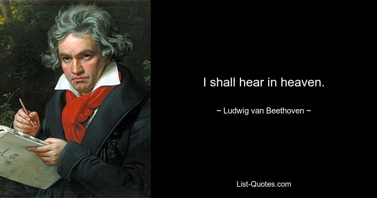 I shall hear in heaven. — © Ludwig van Beethoven