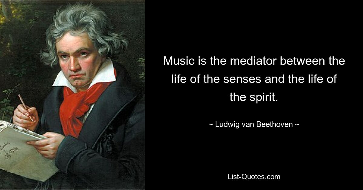 Music is the mediator between the life of the senses and the life of the spirit. — © Ludwig van Beethoven