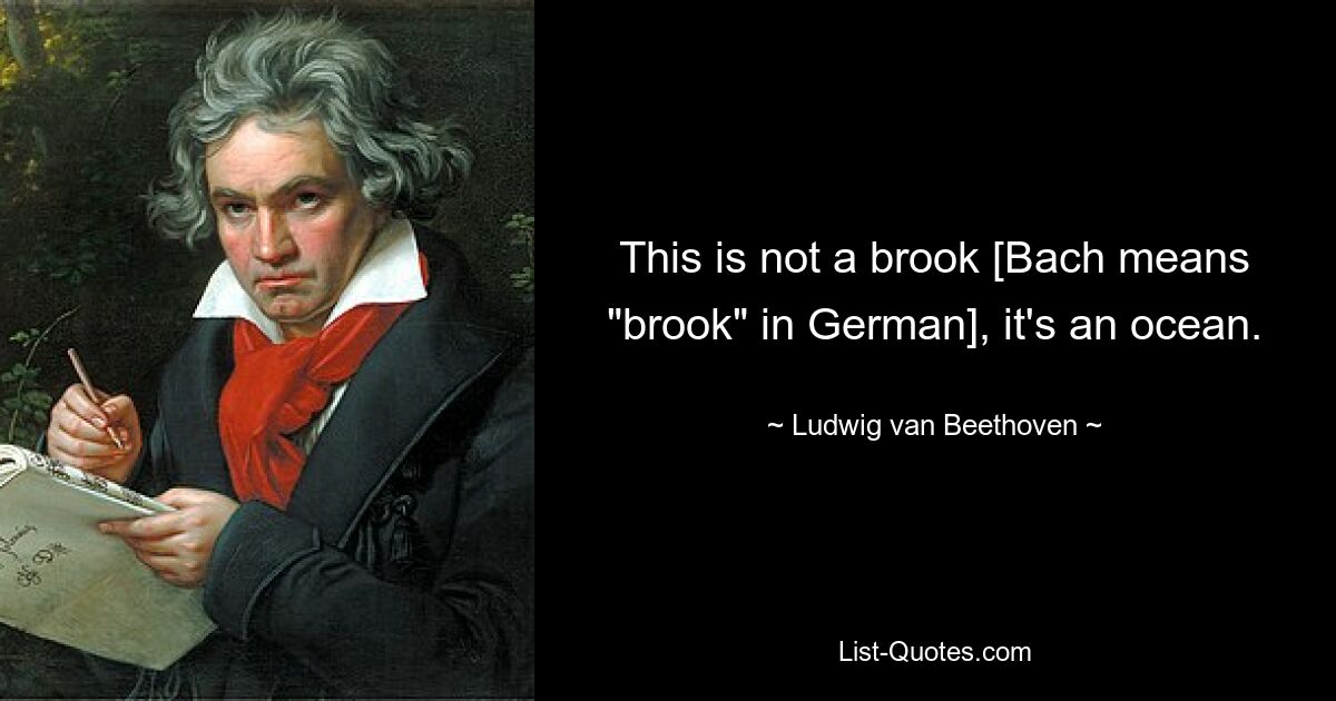 Das ist kein Bach [Bach bedeutet „Bach“ auf Deutsch], es ist ein Ozean. — © Ludwig van Beethoven