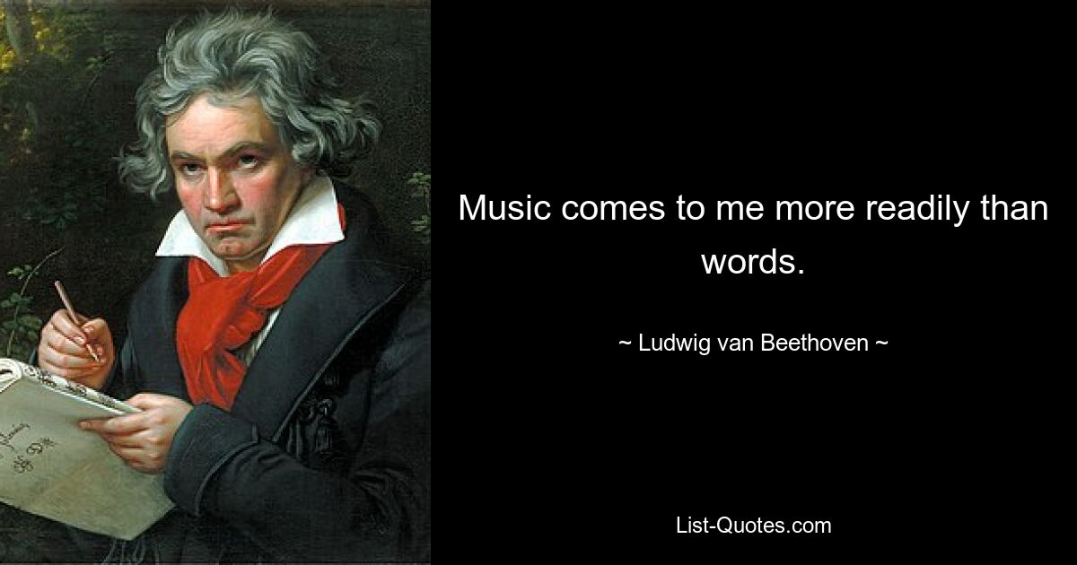 Music comes to me more readily than words. — © Ludwig van Beethoven