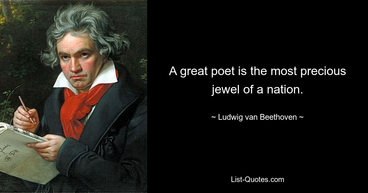 A great poet is the most precious jewel of a nation. — © Ludwig van Beethoven