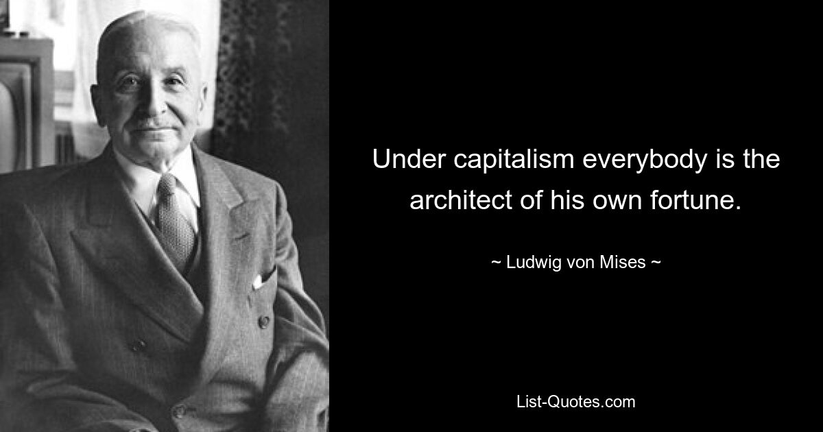 Under capitalism everybody is the architect of his own fortune. — © Ludwig von Mises