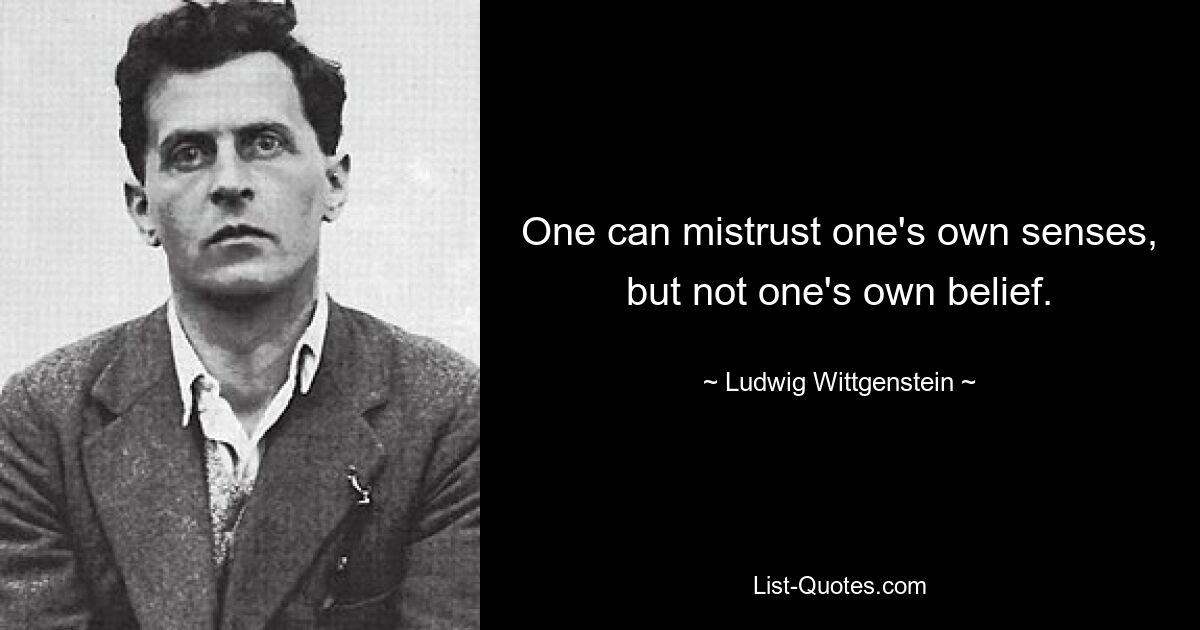 One can mistrust one's own senses, but not one's own belief. — © Ludwig Wittgenstein