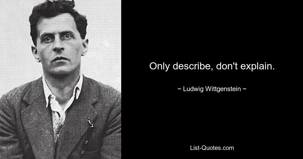 Only describe, don't explain. — © Ludwig Wittgenstein