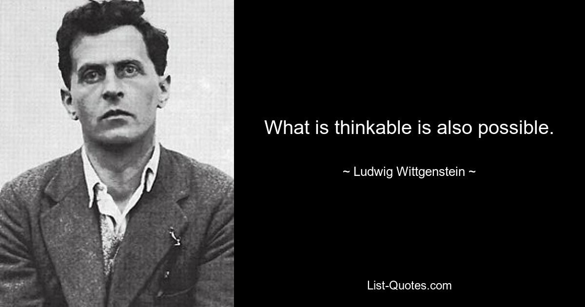 What is thinkable is also possible. — © Ludwig Wittgenstein