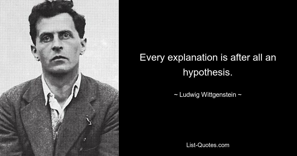 Every explanation is after all an hypothesis. — © Ludwig Wittgenstein