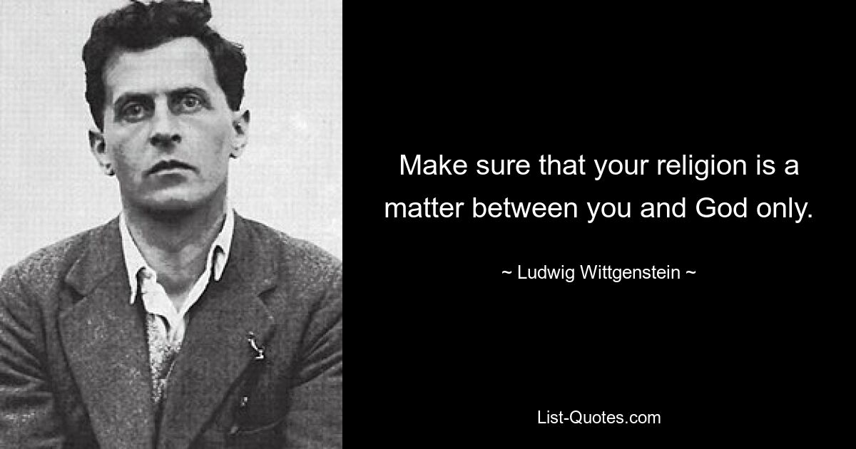 Make sure that your religion is a matter between you and God only. — © Ludwig Wittgenstein