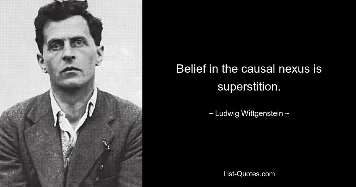 Belief in the causal nexus is superstition. — © Ludwig Wittgenstein