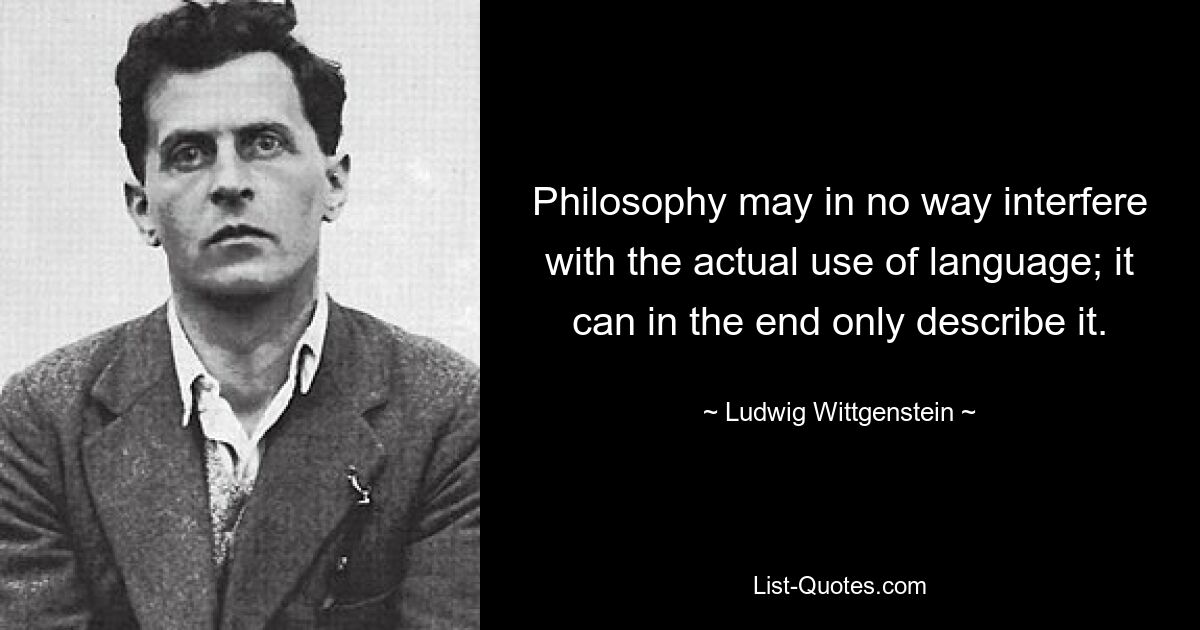 Philosophy may in no way interfere with the actual use of language; it can in the end only describe it. — © Ludwig Wittgenstein