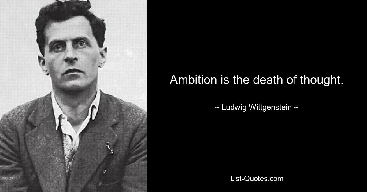 Ambition is the death of thought. — © Ludwig Wittgenstein