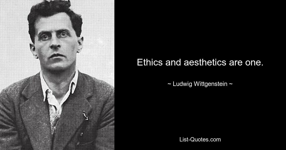 Ethics and aesthetics are one. — © Ludwig Wittgenstein