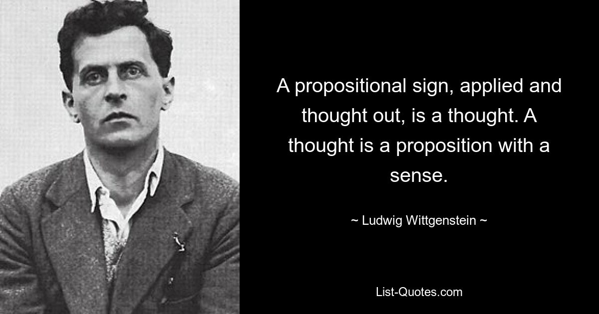 A propositional sign, applied and thought out, is a thought. A thought is a proposition with a sense. — © Ludwig Wittgenstein