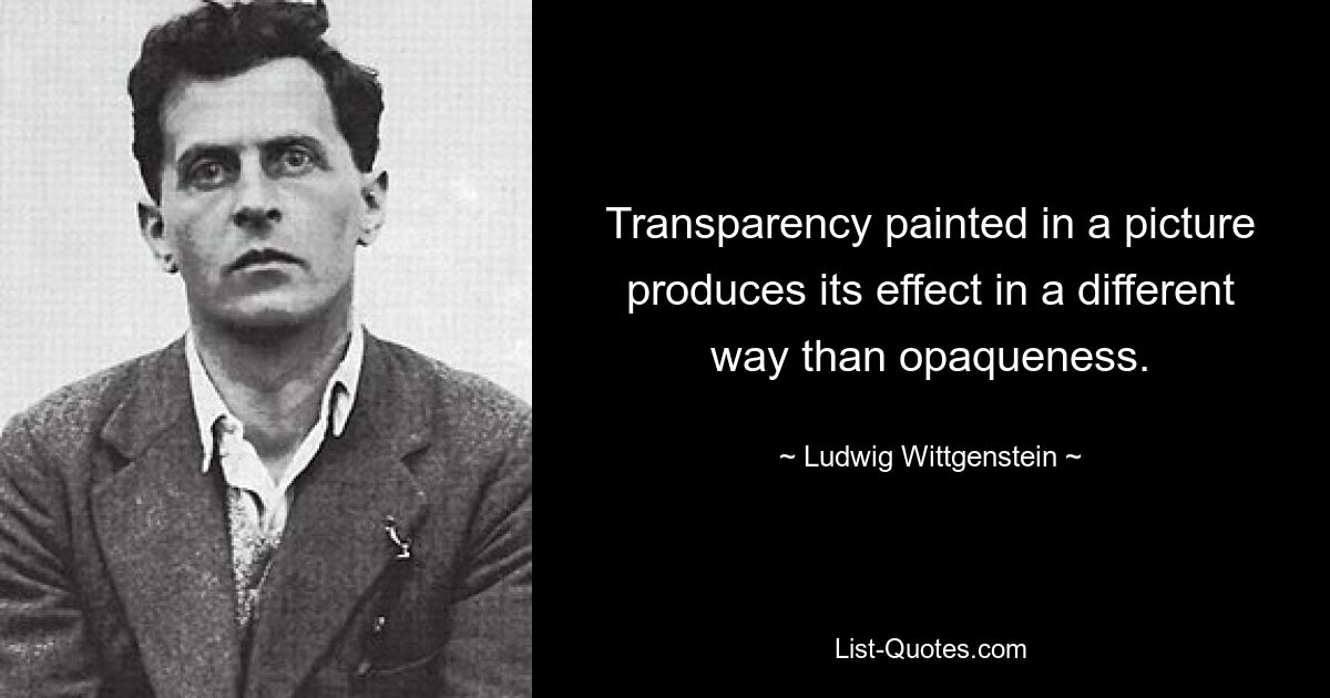 Прозрачность, нарисованная на картине, производит иной эффект, чем непрозрачность. — © Людвиг Витгенштейн 