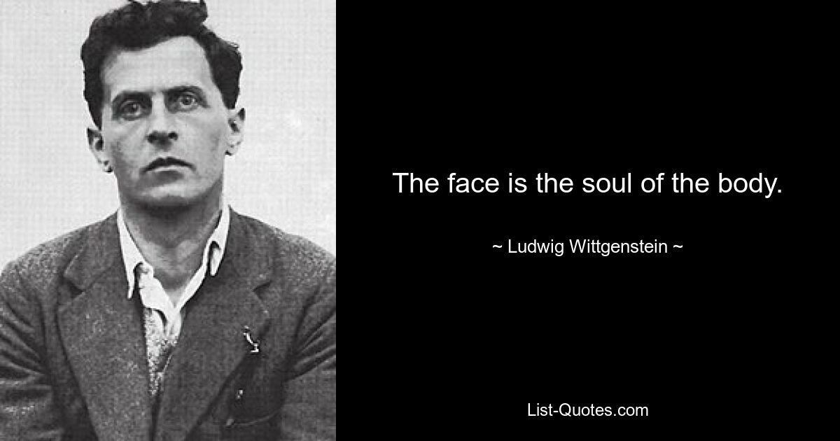 The face is the soul of the body. — © Ludwig Wittgenstein