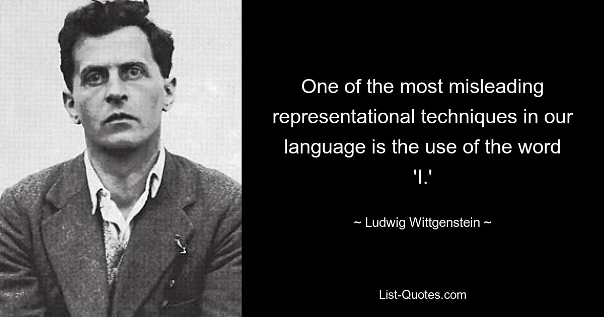 One of the most misleading representational techniques in our language is the use of the word 'I.' — © Ludwig Wittgenstein