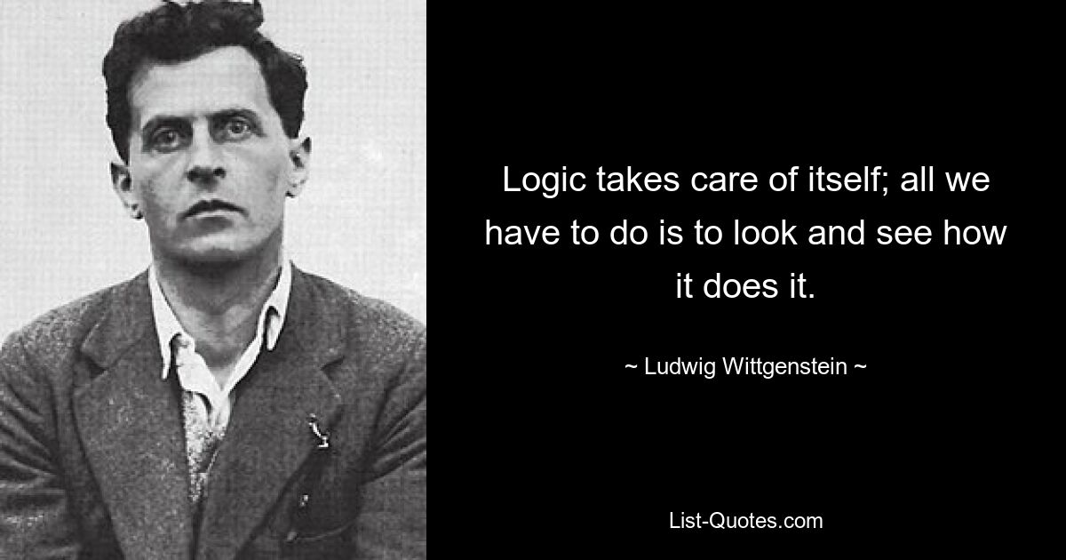 Logic takes care of itself; all we have to do is to look and see how it does it. — © Ludwig Wittgenstein