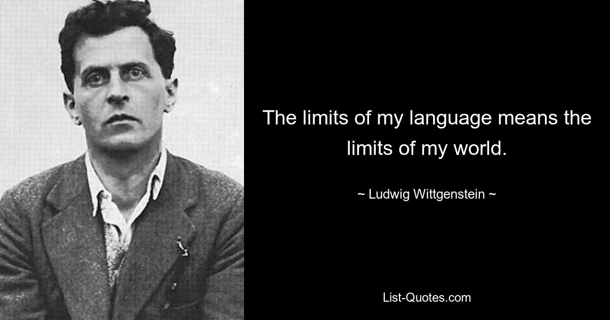 The limits of my language means the limits of my world. — © Ludwig Wittgenstein