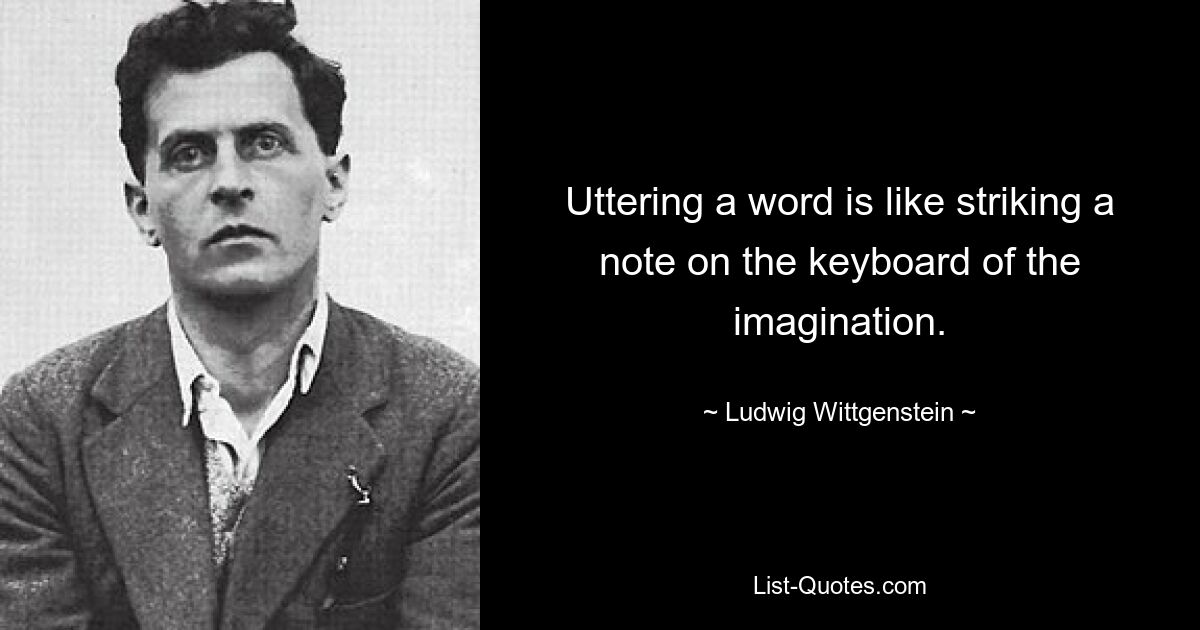 Uttering a word is like striking a note on the keyboard of the imagination. — © Ludwig Wittgenstein