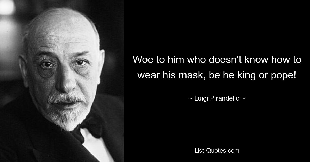 Woe to him who doesn't know how to wear his mask, be he king or pope! — © Luigi Pirandello