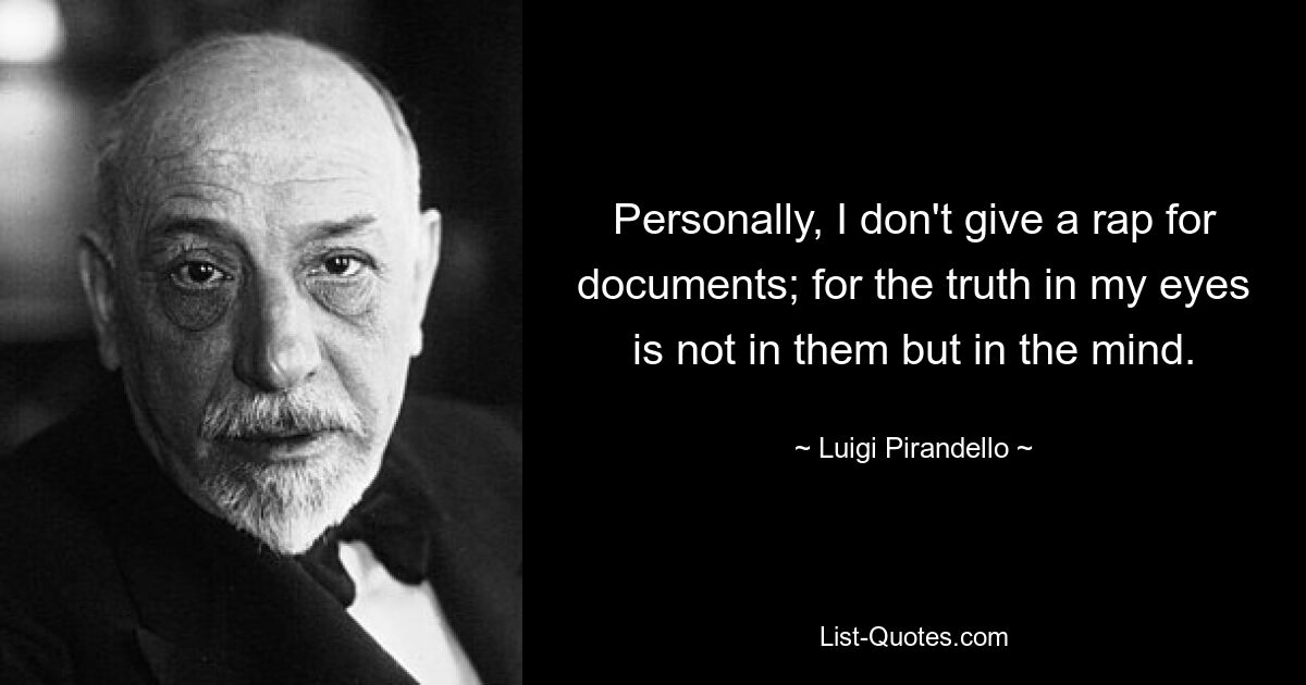 Personally, I don't give a rap for documents; for the truth in my eyes is not in them but in the mind. — © Luigi Pirandello