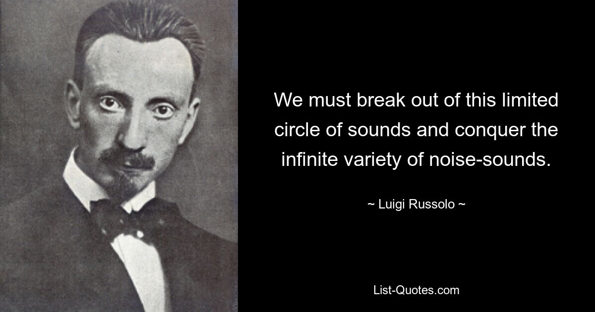 We must break out of this limited circle of sounds and conquer the infinite variety of noise-sounds. — © Luigi Russolo