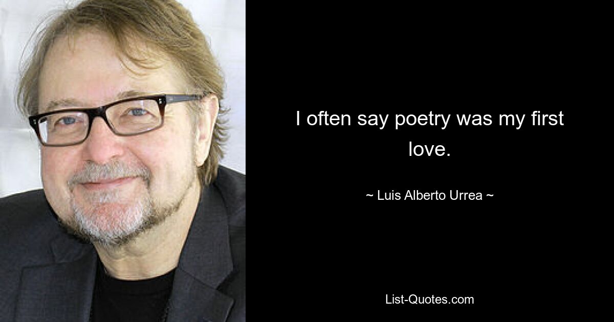 I often say poetry was my first love. — © Luis Alberto Urrea